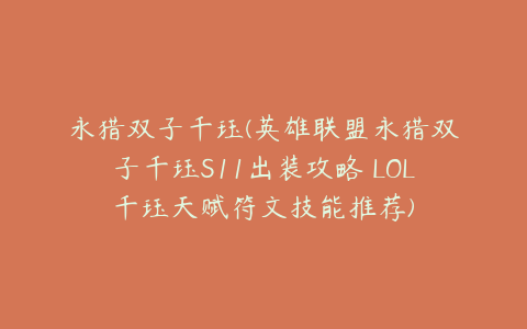 永猎双子千珏(英雄联盟永猎双子千珏S11出装攻略 LOL千珏天赋符文技能推荐)