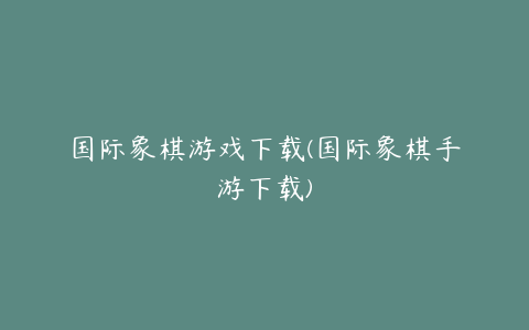 国际象棋游戏下载(国际象棋手游下载)