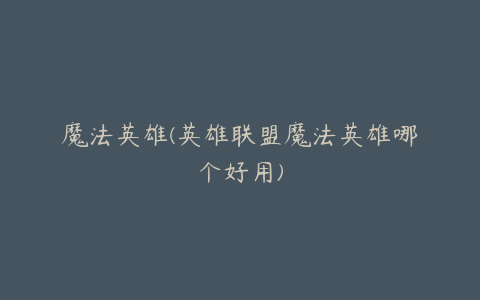 魔法英雄(英雄联盟魔法英雄哪个好用)