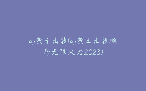ap蛮子出装(ap蛮王出装顺序无限火力2023)
