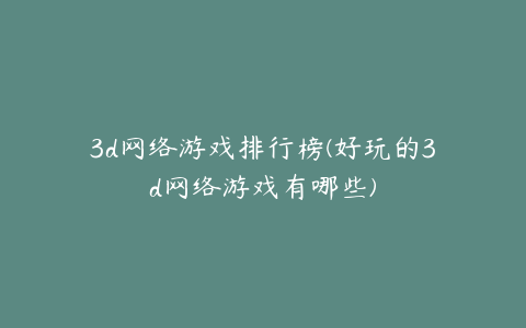 3d网络游戏排行榜(好玩的3d网络游戏有哪些)