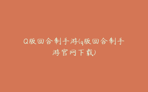 Q版回合制手游(q版回合制手游官网下载)