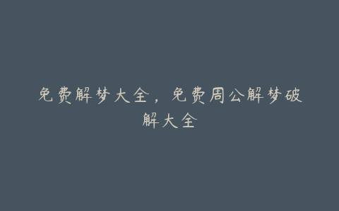 免费解梦大全,免费周公解梦破解大全