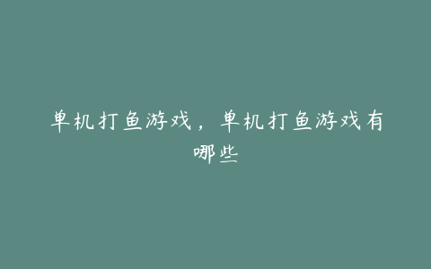 单机打鱼游戏,单机打鱼游戏有哪些