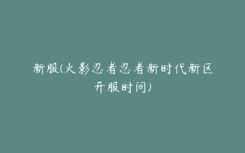 新服(火影忍者忍者新时代新区开服时间)