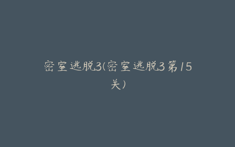 密室逃脱3(密室逃脱3第15关)