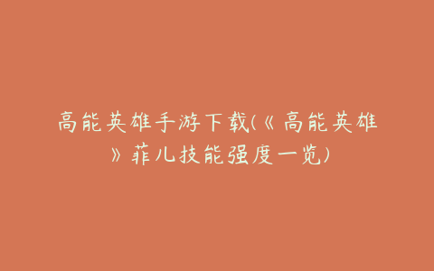 高能英雄手游下载(《高能英雄》菲儿技能强度一览)
