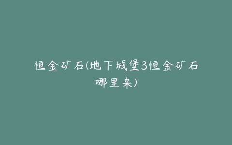 恒金矿石(地下城堡3恒金矿石哪里来)