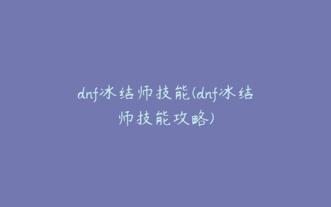 dnf冰结师技能(dnf冰结师技能攻略)