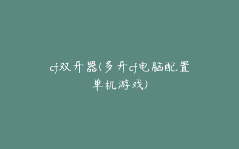 cf双开器(多开cf电脑配置单机游戏)