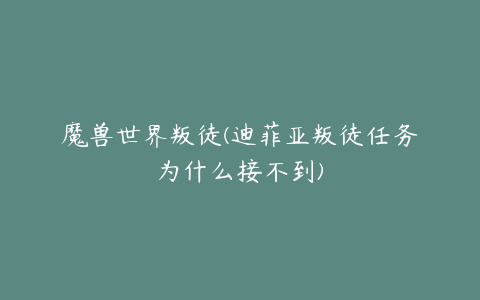 魔兽世界叛徒(迪菲亚叛徒任务为什么接不到)