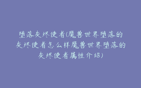 堕落灰烬使者(魔兽世界堕落的灰烬使者怎么样魔兽世界堕落的灰烬使者属性介绍)