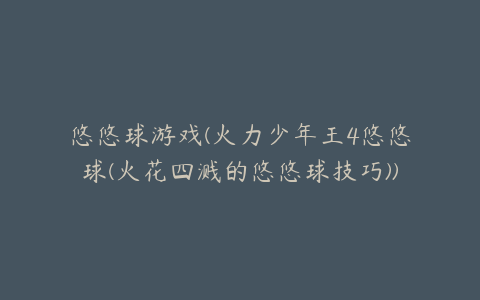 悠悠球游戏(火力少年王4悠悠球(火花四溅的悠悠球技巧))