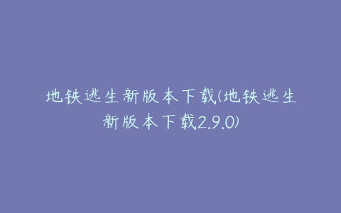 地铁逃生新版本下载(地铁逃生新版本下载2.9.0)
