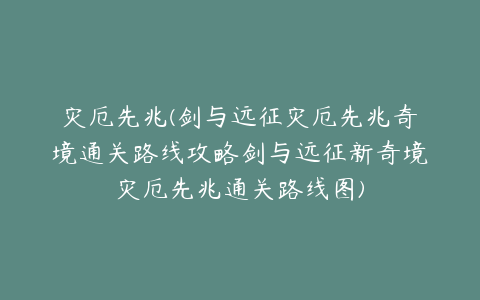 灾厄先兆(剑与远征灾厄先兆奇境通关路线攻略剑与远征新奇境灾厄先兆通关路线图)