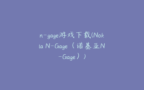 n-gage游戏下载(Nokia N-Gage(诺基亚N-Gage))