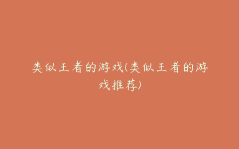 类似王者的游戏(类似王者的游戏推荐)
