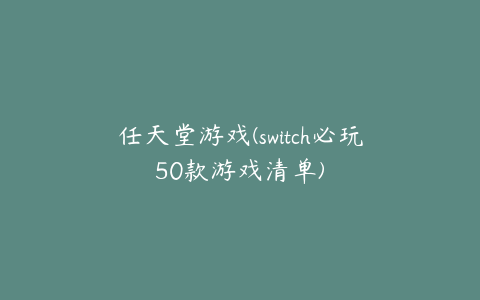 任天堂游戏(switch必玩50款游戏清单)
