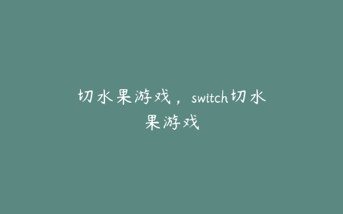 切水果游戏,switch切水果游戏