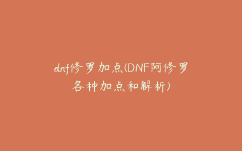 dnf修罗加点(DNF阿修罗各种加点和解析)