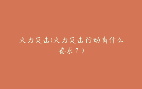 火力突击(火力突击行动有什么要求?)