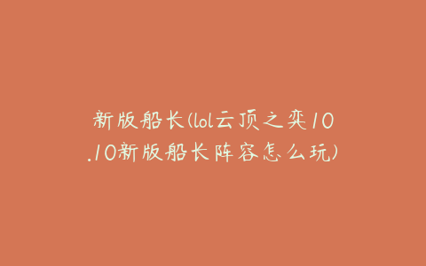 新版船长(lol云顶之弈10.10新版船长阵容怎么玩)