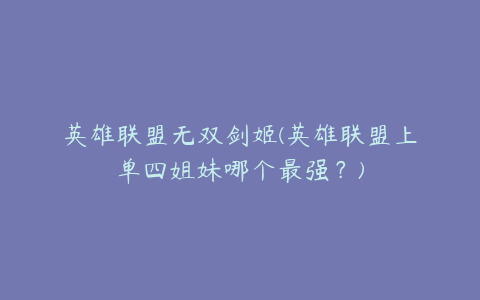 英雄联盟无双剑姬(英雄联盟上单四姐妹哪个最强?)