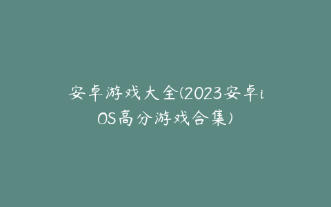 安卓游戏大全(2023安卓iOS高分游戏合集)