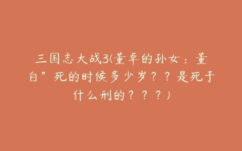 三国志大战3(董卓的孙女:董白”死的时候多少岁??是死于什么刑的???)