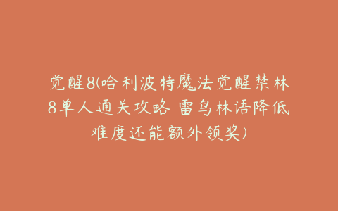 觉醒8(哈利波特魔法觉醒禁林8单人通关攻略 雷鸟林语降低难度还能额外领奖)
