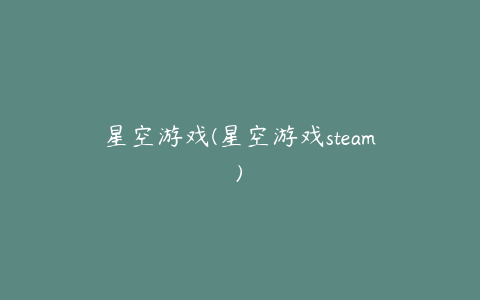星空游戏(星空游戏steam)