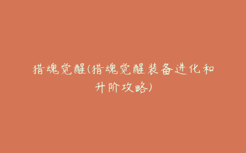 猎魂觉醒(猎魂觉醒装备进化和升阶攻略)