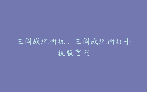 三国战纪街机,三国战纪街机手机版官网