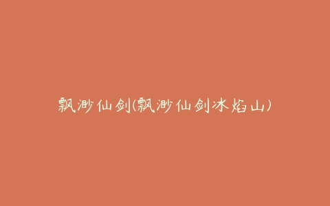飘渺仙剑(飘渺仙剑冰焰山)