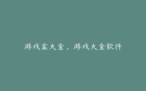 游戏盒大全,游戏大全软件