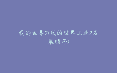 我的世界2(我的世界工业2发展顺序)