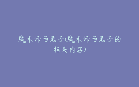 魔术师与兔子(魔术师与兔子的相关内容)