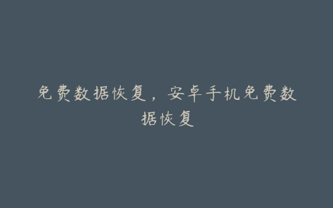 免费数据恢复,安卓手机免费数据恢复