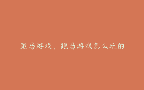 跑马游戏,跑马游戏怎么玩的