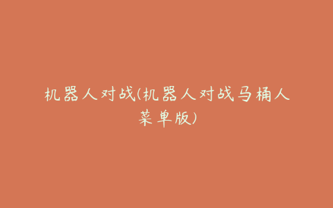 机器人对战(机器人对战马桶人菜单版)