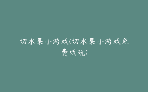 切水果小游戏(切水果小游戏免费线玩)