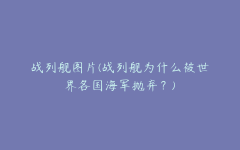 战列舰图片(战列舰为什么被世界各国海军抛弃?)