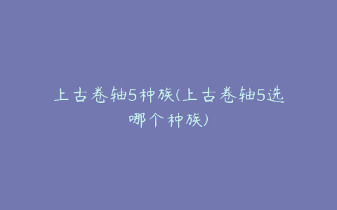 上古卷轴5种族(上古卷轴5选哪个种族)