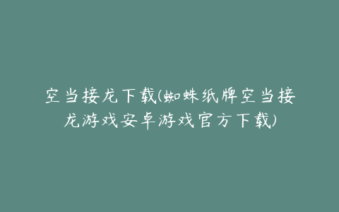 空当接龙下载(蜘蛛纸牌空当接龙游戏安卓游戏官方下载)