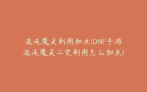 混沌魔灵刷图加点(DNF手游混沌魔灵二觉刷图怎么加点)