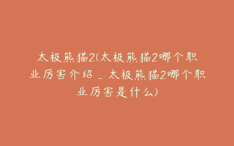太极熊猫2(太极熊猫2哪个职业厉害介绍_太极熊猫2哪个职业厉害是什么)
