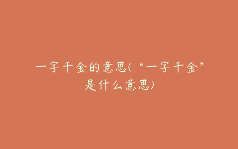 一字千金的意思(“一字千金”是什么意思)