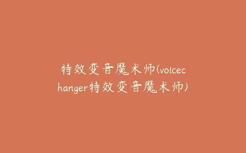 特效变音魔术师(voicechanger特效变音魔术师)