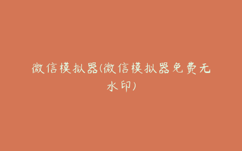 微信模拟器(微信模拟器免费无水印)