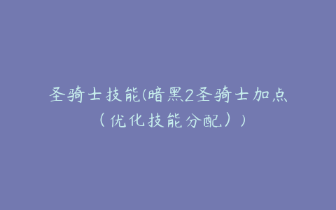 圣骑士技能(暗黑2圣骑士加点(优化技能分配))